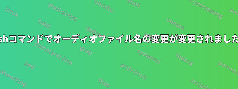 bashコマンドでオーディオファイル名の変更が変更されました。