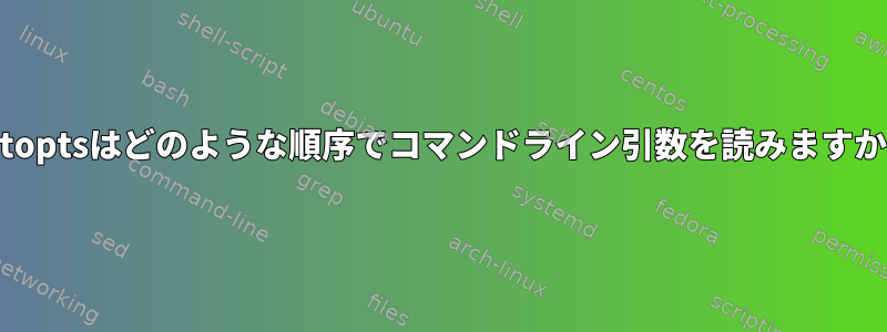 getoptsはどのような順序でコマンドライン引数を読みますか？