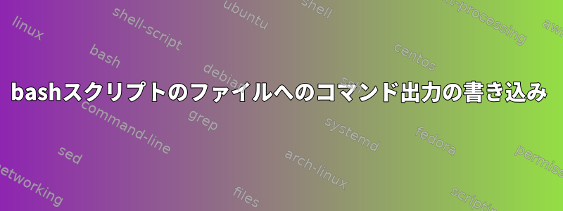 bashスクリプトのファイルへのコマンド出力の書き込み