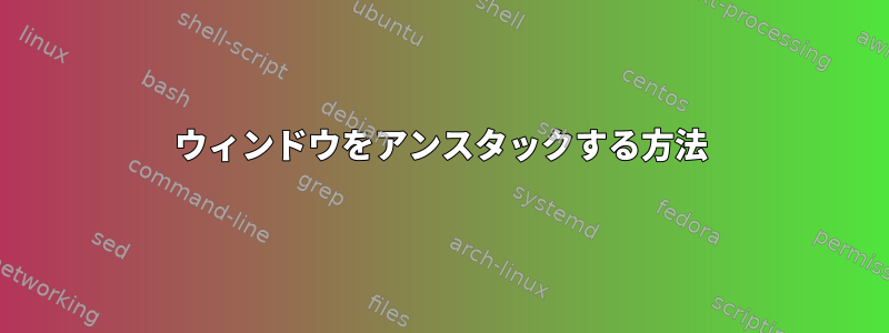 ウィンドウをアンスタックする方法