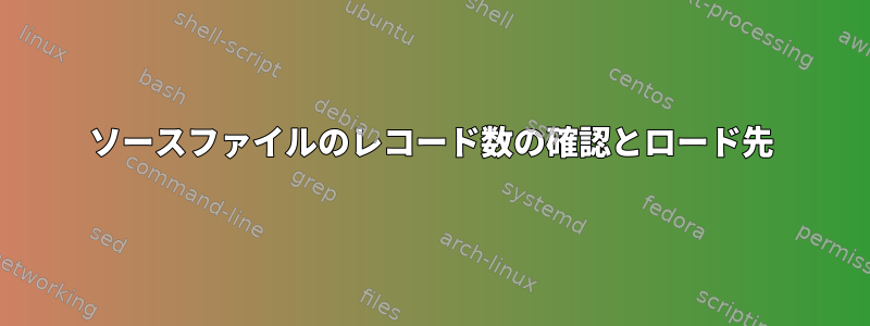 ソースファイルのレコード数の確認とロード先