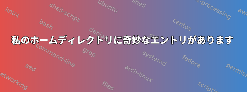 私のホームディレクトリに奇妙なエントリがあります