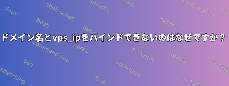 ドメイン名とvps_ipをバインドできないのはなぜですか？