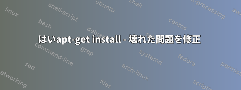 はいapt-get install - 壊れた問題を修正