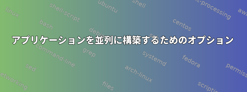 アプリケーションを並列に構築するためのオプション