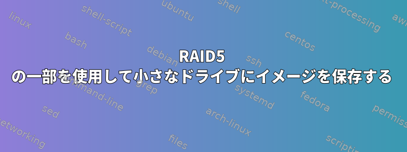 RAID5 の一部を使用して小さなドライブにイメージを保存する