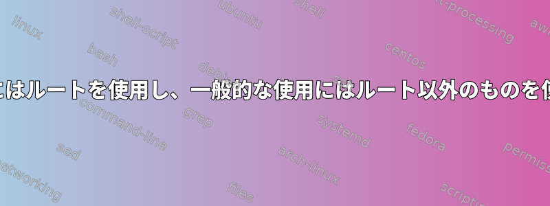 侵入テストにはルートを使用し、一般的な使用にはルート以外のものを使用します。