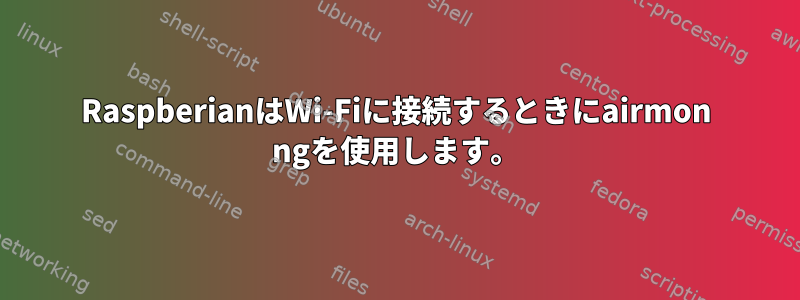 RaspberianはWi-Fiに接続するときにairmon ngを使用します。