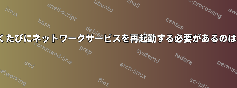 CentOSを開くたびにネットワークサービスを再起動する必要があるのはなぜですか？