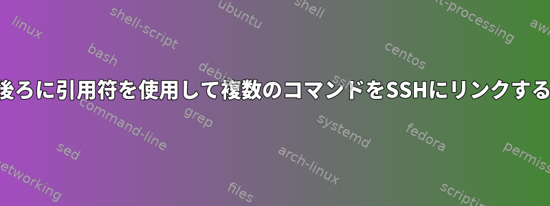 後ろに引用符を使用して複数のコマンドをSSHにリンクする