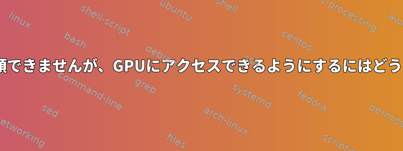 Xクライアントを信頼できませんが、GPUにアクセスできるようにするにはどうすればよいですか？