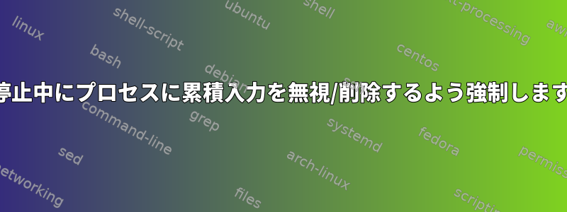 一時停止中にプロセスに累積入力を無視/削除するよう強制しますか？