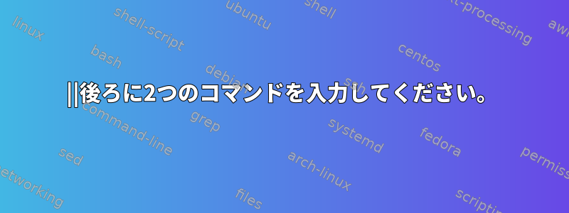 ||後ろに2つのコマンドを入力してください。