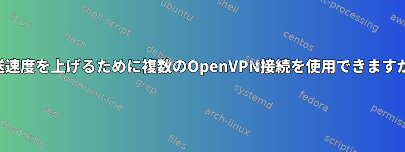 転送速度を上げるために複数のOpenVPN接続を使用できますか？