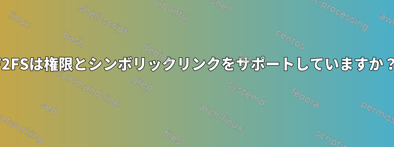 F2FSは権限とシンボリックリンクをサポートしていますか？