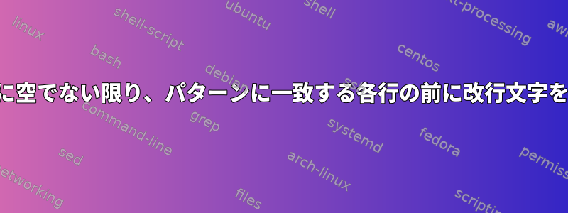 前の行がすでに空でない限り、パターンに一致する各行の前に改行文字を挿入します。