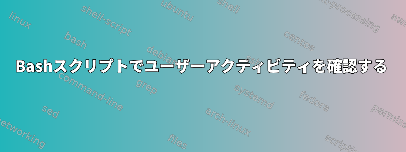 Bashスクリプトでユーザーアクティビティを確認する