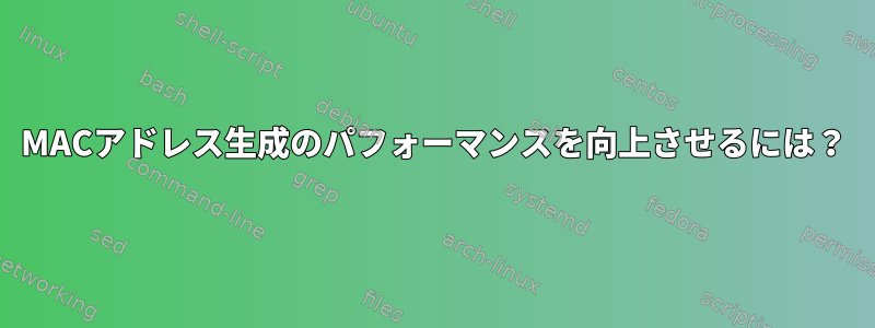 MACアドレス生成のパフォーマンスを向上させるには？