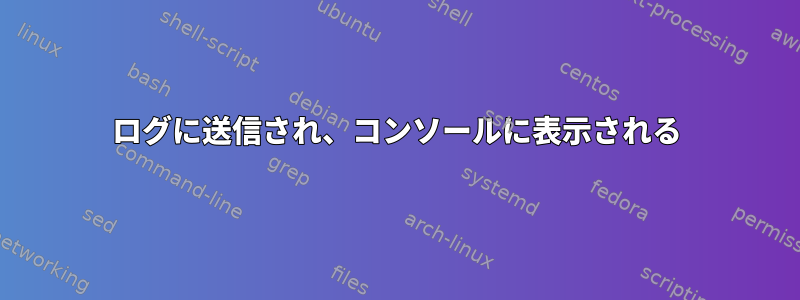 ログに送信され、コンソールに表示される