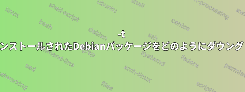 -t testを使用してインストールされたDebianパッケージをどのようにダウングレードしますか？