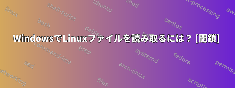 WindowsでLinuxファイルを読み取るには？ [閉鎖]