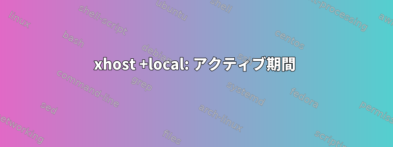 xhost +local: アクティブ期間