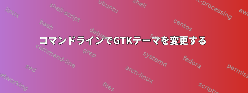 コマンドラインでGTKテーマを変更する