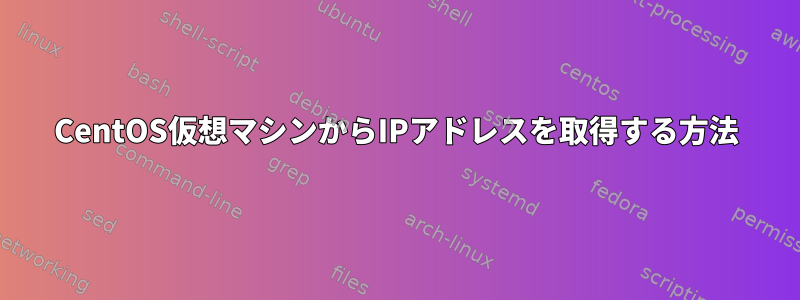 CentOS仮想マシンからIPアドレスを取得する方法