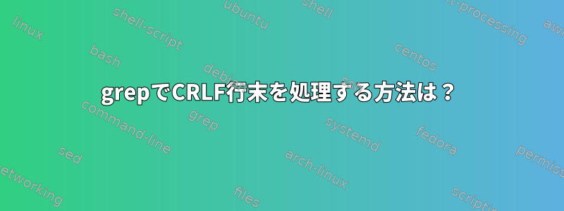 grepでCRLF行末を処理する方法は？