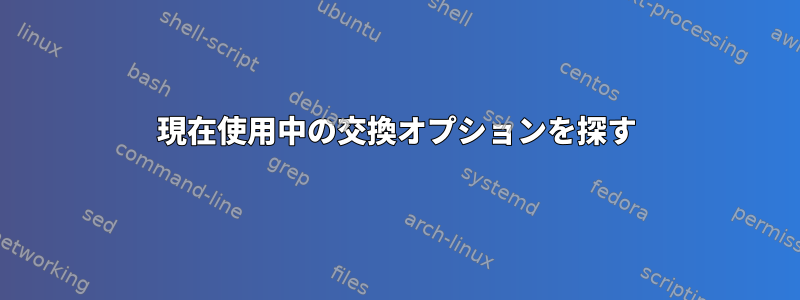 現在使用中の交換オプションを探す