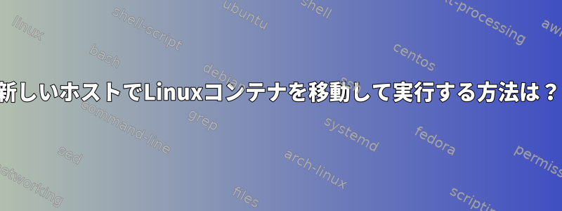 新しいホストでLinuxコンテナを移動して実行する方法は？