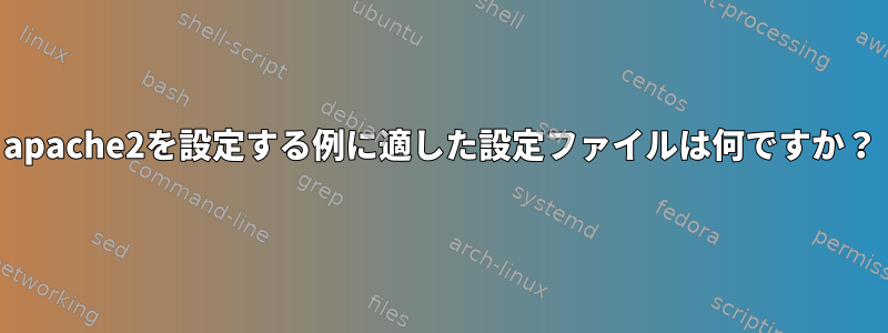 apache2を設定する例に適した設定ファイルは何ですか？