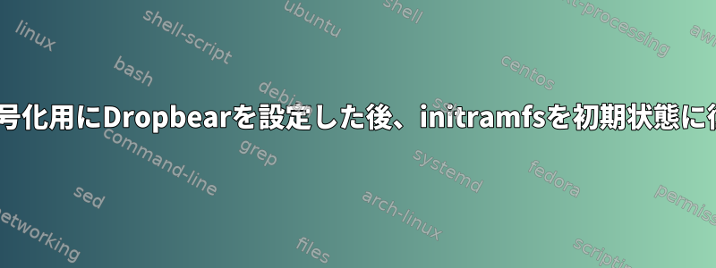 初期LUKS復号化用にDropbearを設定した後、initramfsを初期状態に復元します。