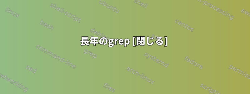 長年のgrep [閉じる]