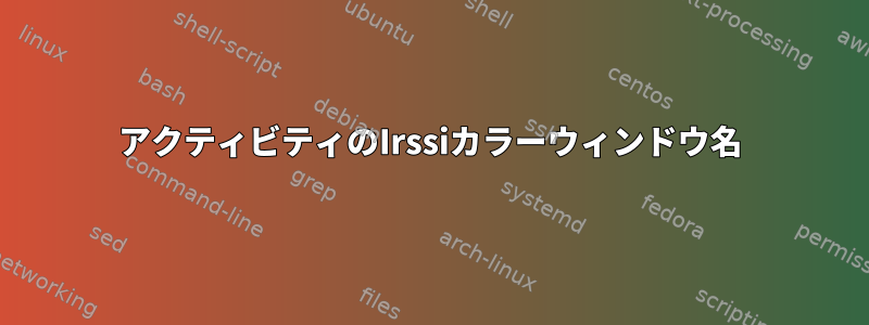 アクティビティのIrssiカラーウィンドウ名