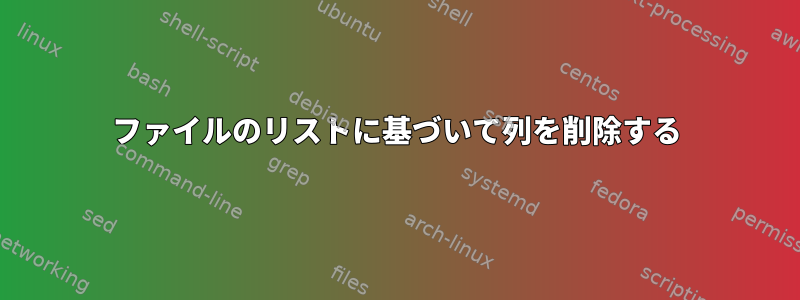 ファイルのリストに基づいて列を削除する