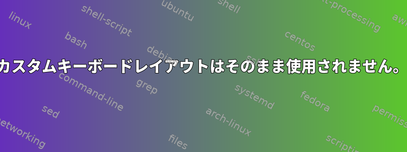 カスタムキーボードレイアウトはそのまま使用されません。