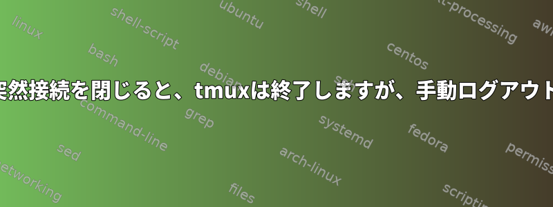 リモートホストが突然接続を閉じると、tmuxは終了しますが、手動ログアウトは維持されます。