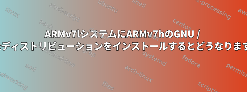 ARMv7lシステムにARMv7hのGNU / Linuxディストリビューションをインストールするとどうなりますか？