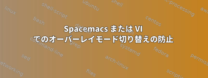 Spacemacs または VI でのオーバーレイモード切り替えの防止