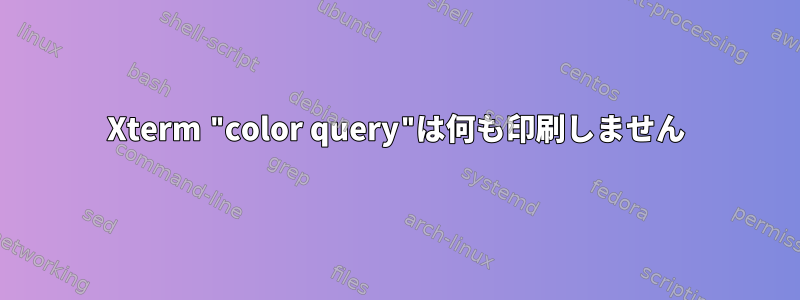 Xterm "color query"は何も印刷しません