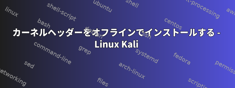 カーネルヘッダーをオフラインでインストールする - Linux Kali