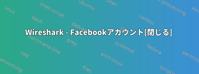 Wireshark - Facebookアカウント[閉じる]