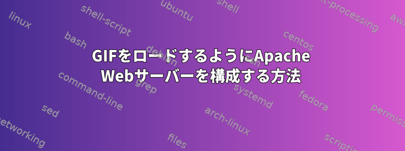 GIFをロードするようにApache Webサーバーを構成する方法