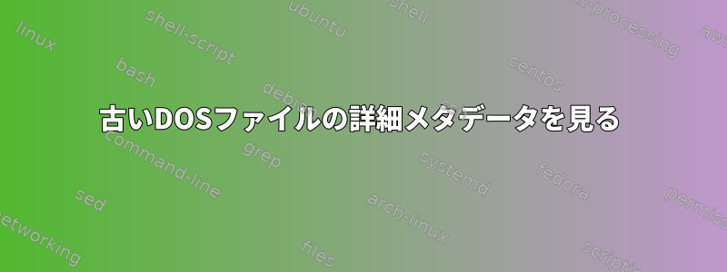 古いDOSファイルの詳細メタデータを見る