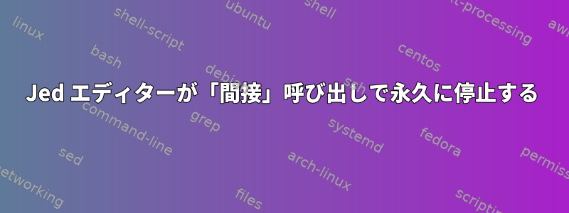 Jed エディターが「間接」呼び出しで永久に停止する