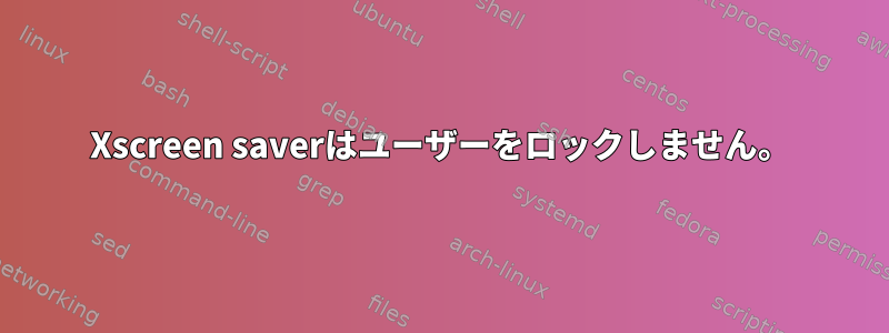 Xscreen saverはユーザーをロックしません。