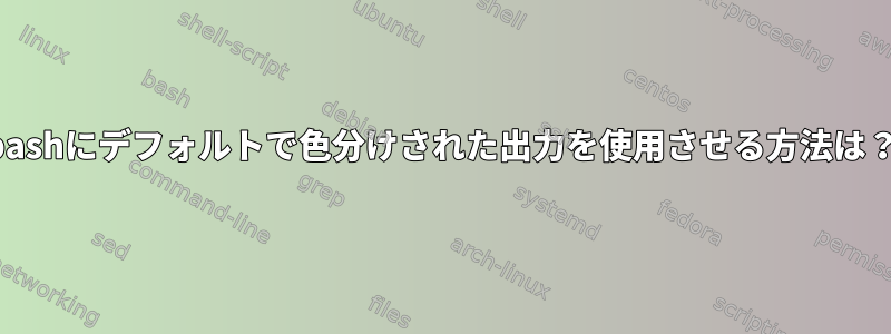 bashにデフォルトで色分けされた出力を使用させる方法は？