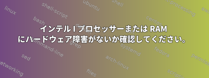 インテル I プロセッサーまたは RAM にハードウェア障害がないか確認してください。