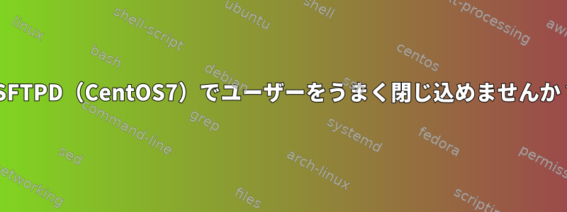 VSFTPD（CentOS7）でユーザーをうまく閉じ込めませんか？